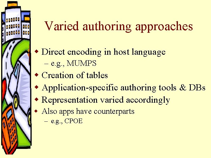 Varied authoring approaches w Direct encoding in host language – e. g. , MUMPS Varied authoring approaches w Direct encoding in host language – e. g. , MUMPS