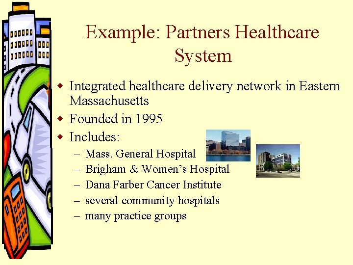 Example: Partners Healthcare System w Integrated healthcare delivery network in Eastern Massachusetts w Founded Example: Partners Healthcare System w Integrated healthcare delivery network in Eastern Massachusetts w Founded