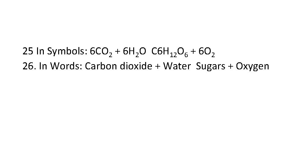 25 In Symbols: 6 CO 2 + 6 H 2 O C 6 H
