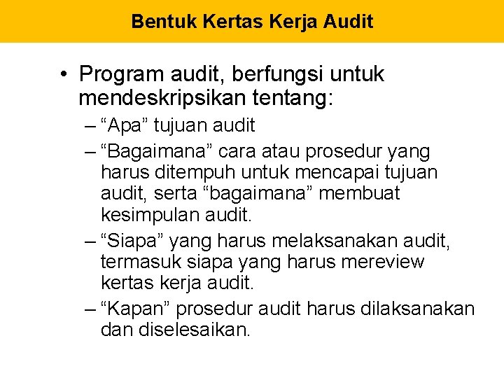 Bentuk Kertas Kerja Audit • Program audit, berfungsi untuk mendeskripsikan tentang: – “Apa” tujuan