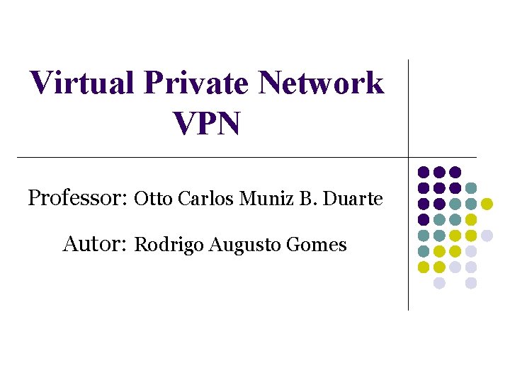 Virtual Private Network VPN Professor: Otto Carlos Muniz B. Duarte Autor: Rodrigo Augusto Gomes