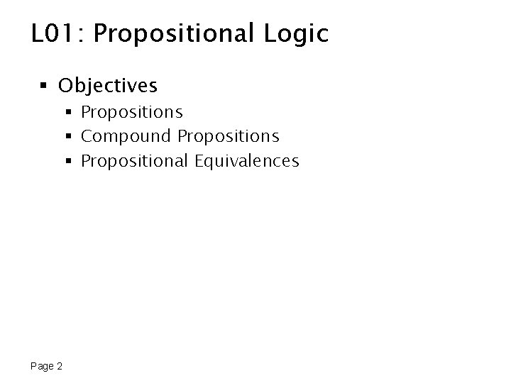 L 01: Propositional Logic § Objectives § Propositions § Compound Propositions § Propositional Equivalences