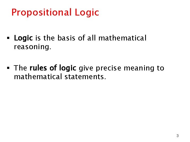 Propositional Logic § Logic is the basis of all mathematical reasoning. § The rules
