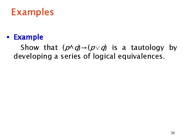 Examples § Example Show that (p^q)→(p∨q) is a tautology by developing a series of