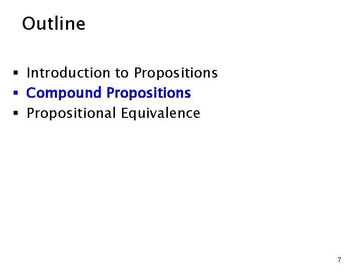 Outline § Introduction to Propositions § Compound Propositions § Propositional Equivalence 7 