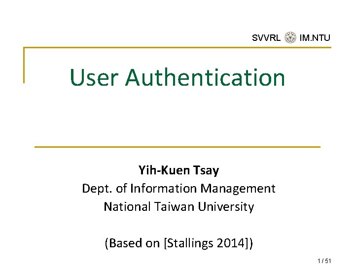SVVRL @ IM. NTU User Authentication Yih-Kuen Tsay Dept. of Information Management National Taiwan
