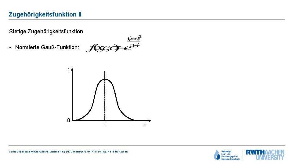 Zugehörigkeitsfunktion II Stetige Zugehörigkeitsfunktion • Normierte Gauß-Funktion: 1 0 c Vorlesung Wasserwirtschaftliche Modellierung |