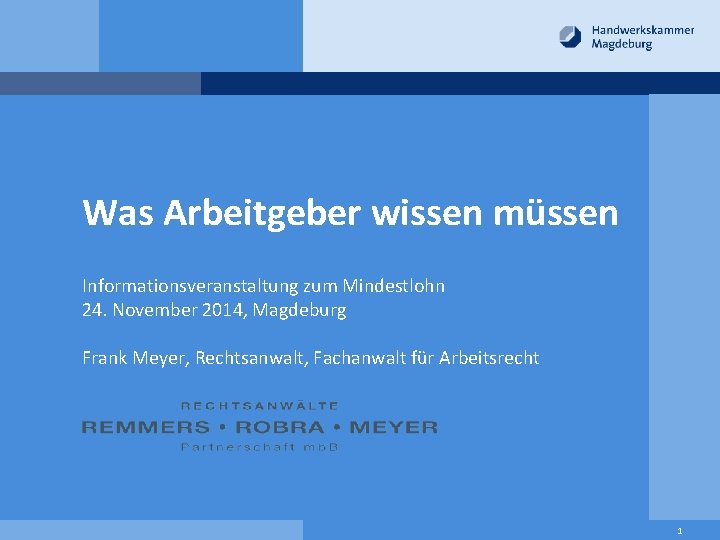 Was Arbeitgeber wissen müssen Informationsveranstaltung zum Mindestlohn 24. November 2014, Magdeburg Frank Meyer, Rechtsanwalt,