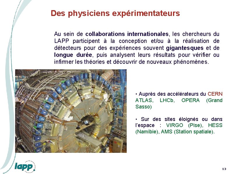 Des physiciens expérimentateurs Au sein de collaborations internationales, les chercheurs du LAPP participent à Des physiciens expérimentateurs Au sein de collaborations internationales, les chercheurs du LAPP participent à