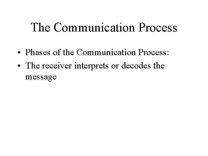 The Communication Process • Phases of the Communication Process: • The receiver interprets or