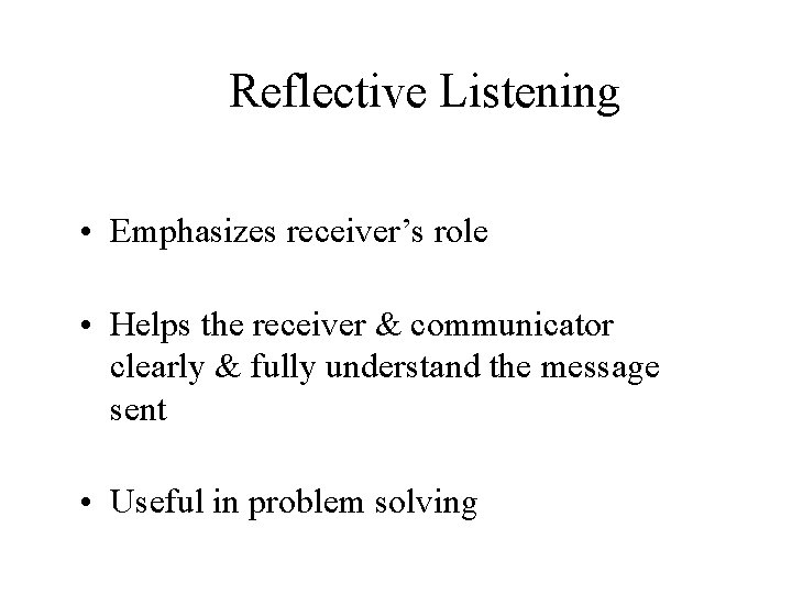 Reflective Listening • Emphasizes receiver’s role • Helps the receiver & communicator clearly &