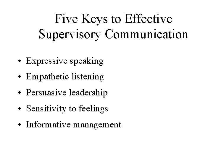 Five Keys to Effective Supervisory Communication • Expressive speaking • Empathetic listening • Persuasive