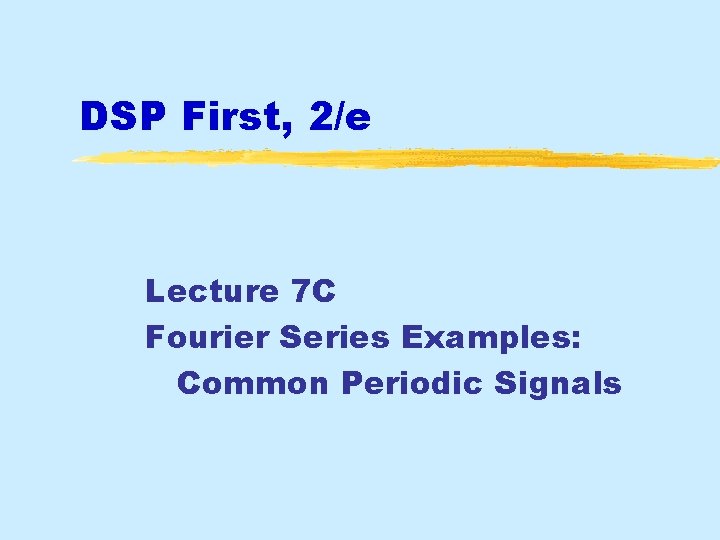 DSP First, 2/e Lecture 7 C Fourier Series Examples: Common Periodic Signals DSP First, 2/e Lecture 7 C Fourier Series Examples: Common Periodic Signals