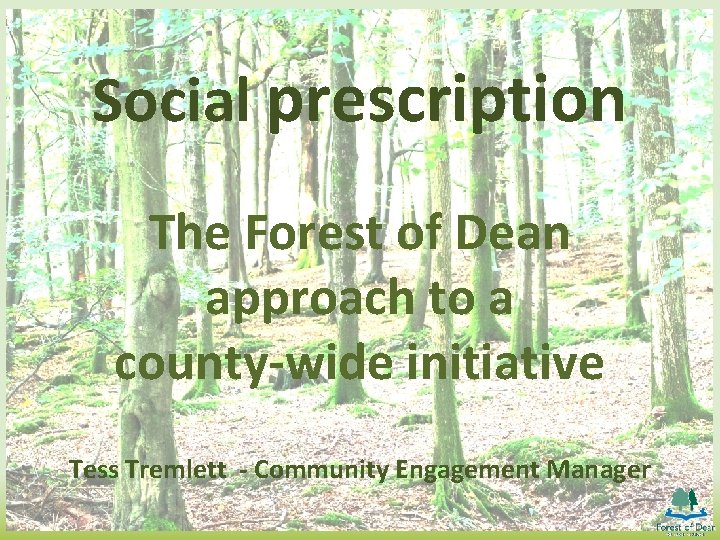 Social prescription The Forest of Dean approach to a county-wide initiative Tess Tremlett -