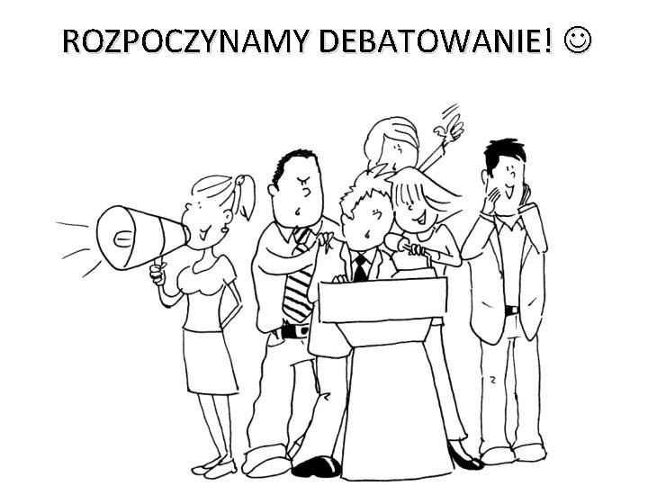 ROZPOCZYNAMY DEBATOWANIE! ROZPOCZYNAMY DEBATOWANIE!
