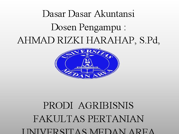 Dasar Akuntansi Dosen Pengampu : AHMAD RIZKI HARAHAP, S. Pd, M. Si PRODI AGRIBISNIS