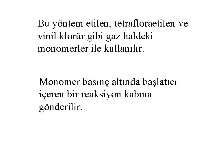 Bu yöntem etilen, tetrafloraetilen ve vinil klorür gibi gaz haldeki monomerler ile kullanılır. Monomer