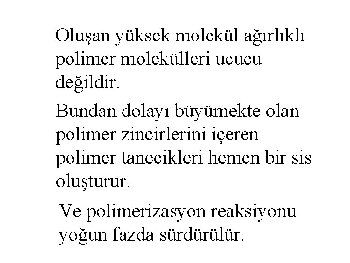 Oluşan yüksek molekül ağırlıklı polimer molekülleri ucucu değildir. Bundan dolayı büyümekte olan polimer zincirlerini