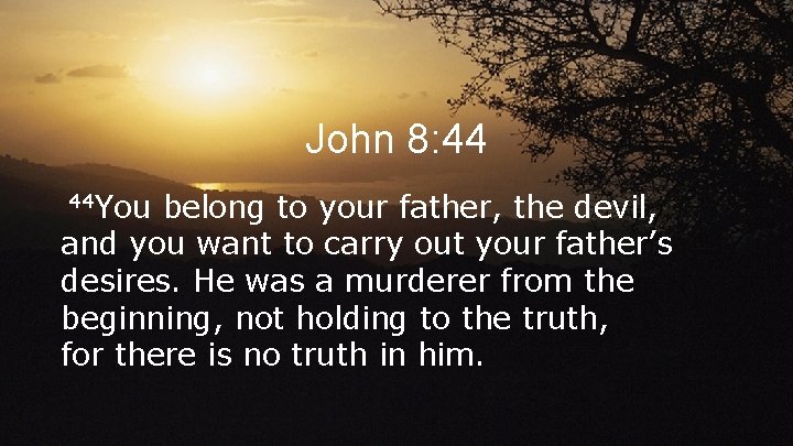 John 8: 44 44 You belong to your father, the devil, and you want