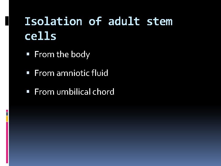 Isolation of adult stem cells From the body From amniotic fluid From umbilical chord