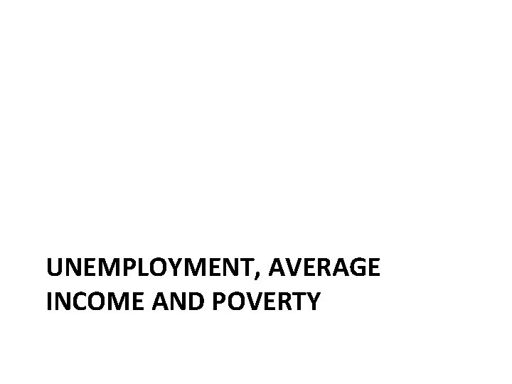 UNEMPLOYMENT, AVERAGE INCOME AND POVERTY 