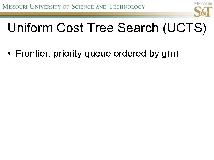 Uniform Cost Tree Search (UCTS) • Frontier: priority queue ordered by g(n) 