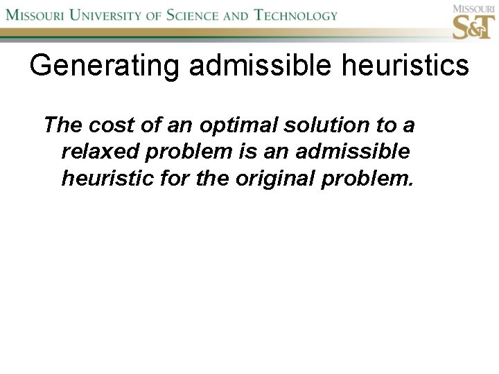 Generating admissible heuristics The cost of an optimal solution to a relaxed problem is