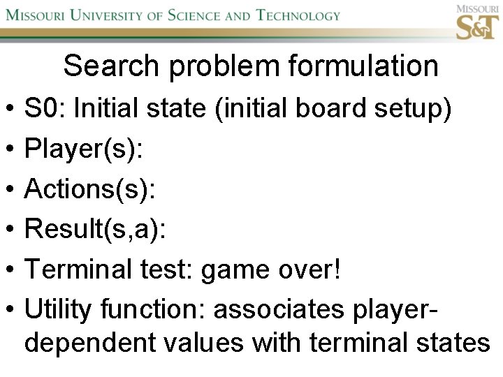 Search problem formulation • • • S 0: Initial state (initial board setup) Player(s):