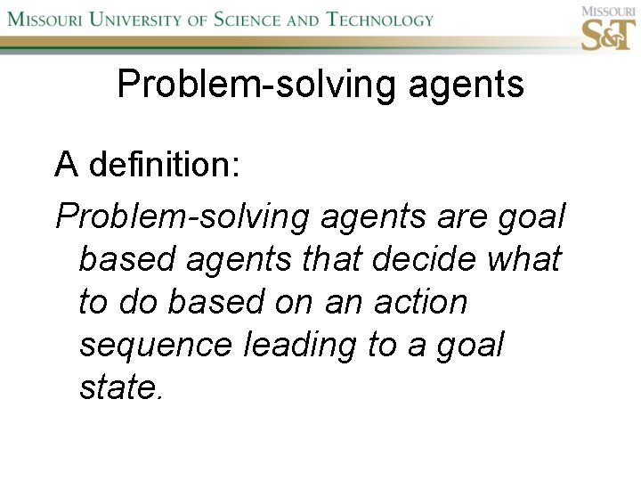 Problem-solving agents A definition: Problem-solving agents are goal based agents that decide what to