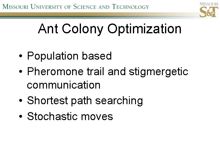 Ant Colony Optimization • Population based • Pheromone trail and stigmergetic communication • Shortest