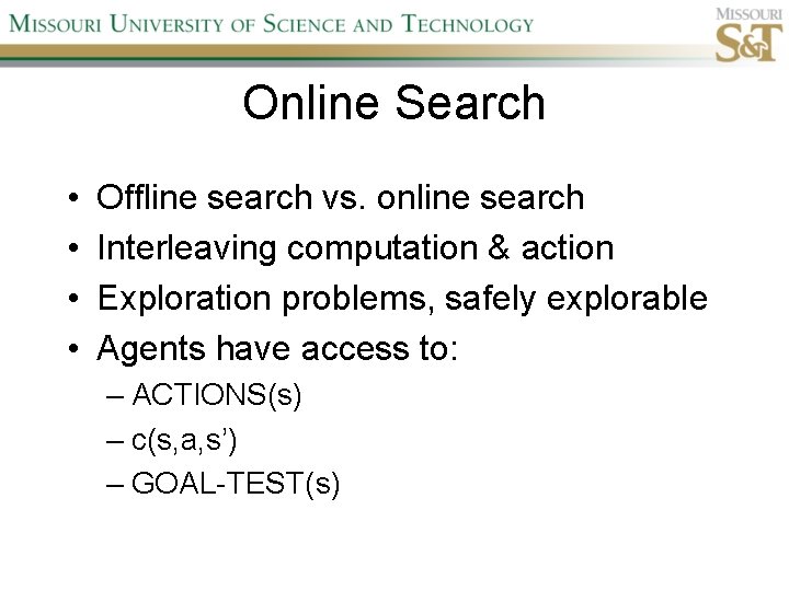 Online Search • • Offline search vs. online search Interleaving computation & action Exploration