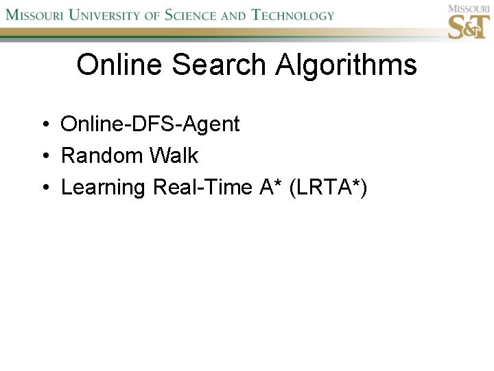 Online Search Algorithms • Online-DFS-Agent • Random Walk • Learning Real-Time A* (LRTA*) 