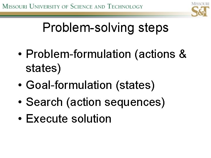 Problem-solving steps • Problem-formulation (actions & states) • Goal-formulation (states) • Search (action sequences)