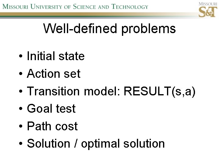 Well-defined problems • • • Initial state Action set Transition model: RESULT(s, a) Goal