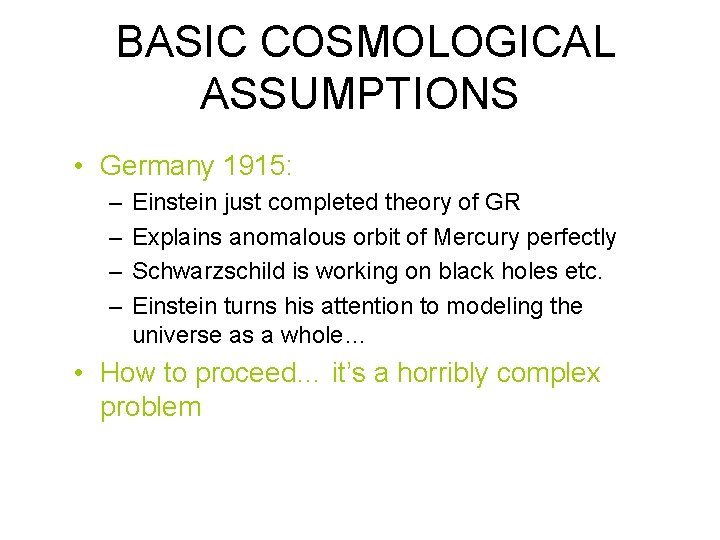 BASIC COSMOLOGICAL ASSUMPTIONS • Germany 1915: – – Einstein just completed theory of GR
