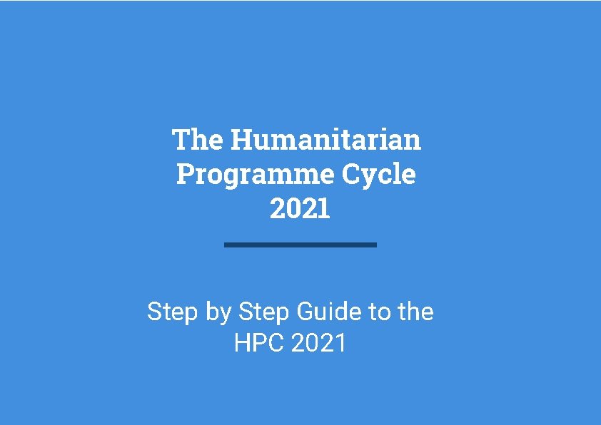 The Humanitarian Programme Cycle 2021 Step by Step Guide to the HPC 2021 