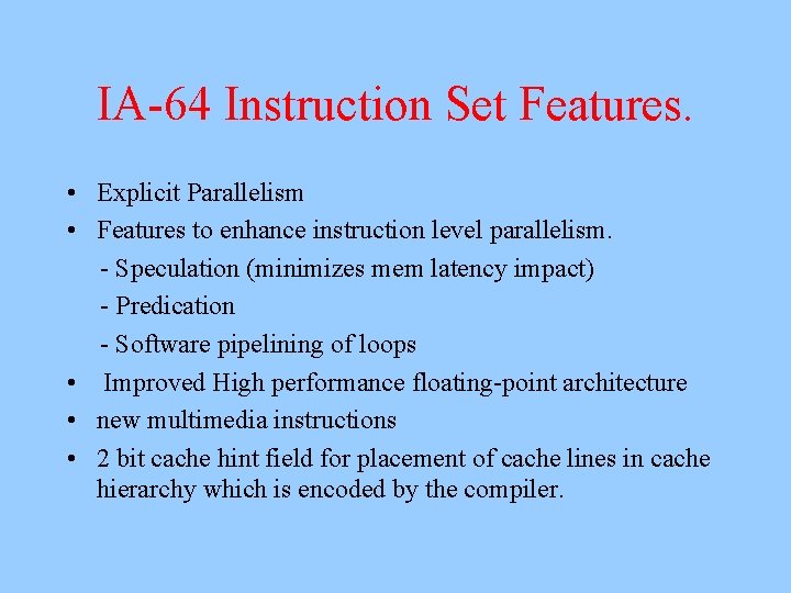 IA-64 Instruction Set Features. • Explicit Parallelism • Features to enhance instruction level parallelism.