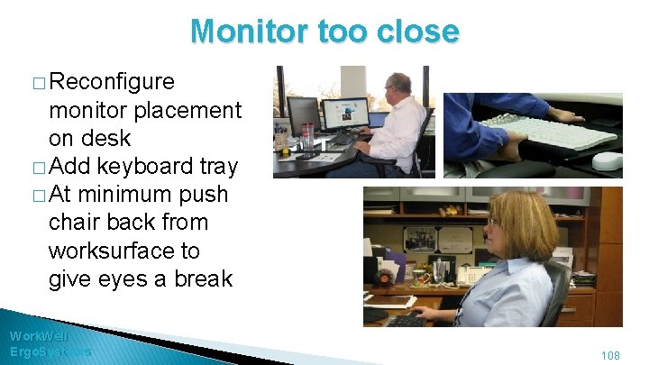 Monitor too close � Reconfigure monitor placement on desk � Add keyboard tray �