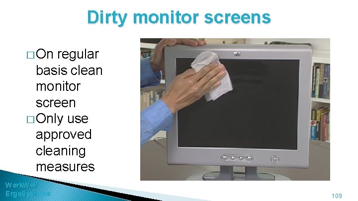 Dirty monitor screens � On regular basis clean monitor screen � Only use approved