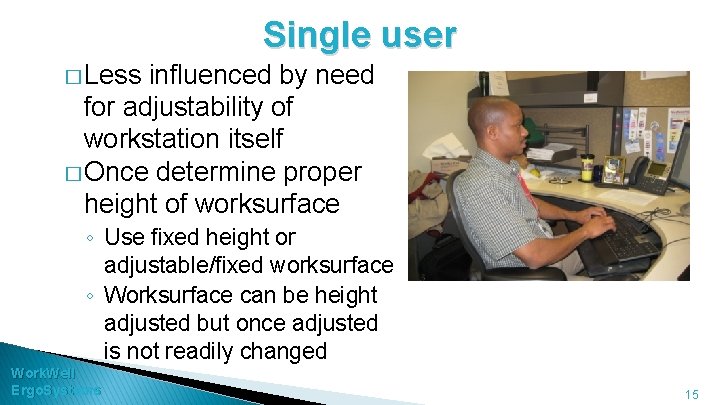Single user � Less influenced by need for adjustability of workstation itself � Once