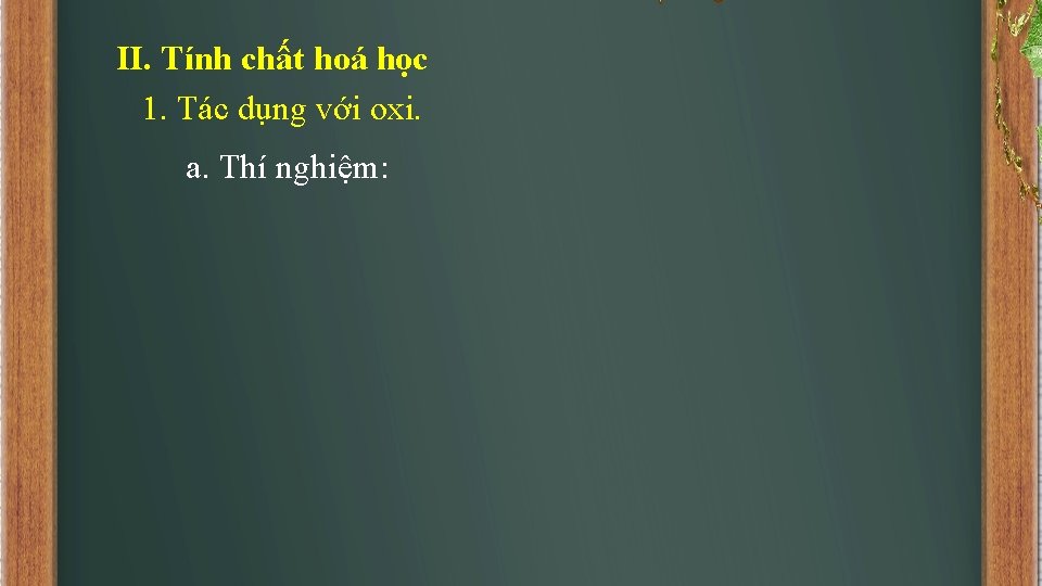 II. Tính chất hoá học 1. Tác dụng với oxi. a. Thí nghiệm: 