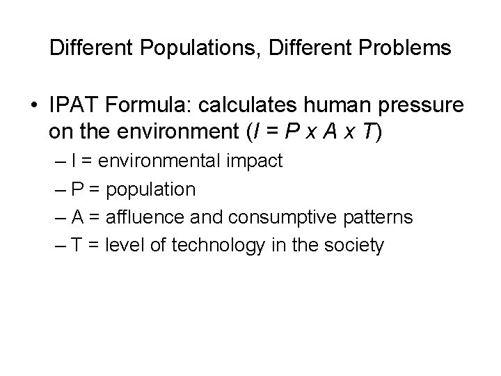 Different Populations, Different Problems • IPAT Formula: calculates human pressure on the environment (I