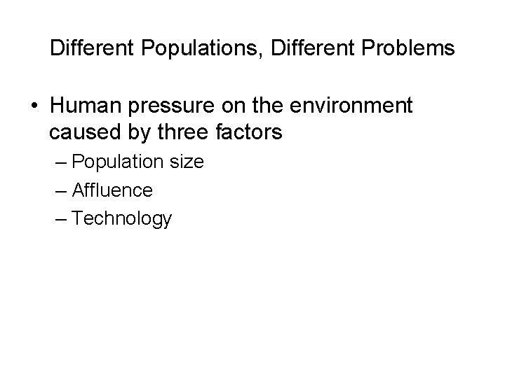 Different Populations, Different Problems • Human pressure on the environment caused by three factors