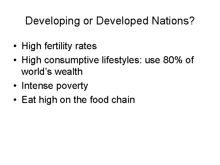 Developing or Developed Nations? • High fertility rates • High consumptive lifestyles: use 80%