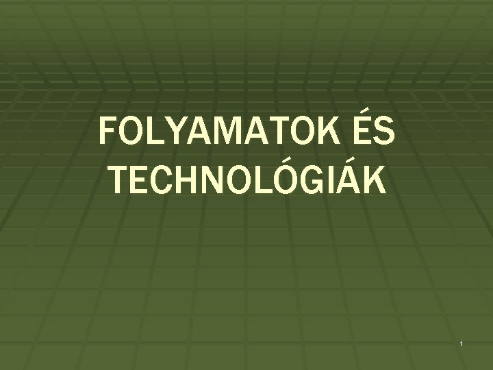 FOLYAMATOK ÉS TECHNOLÓGIÁK 1 