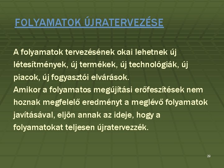 FOLYAMATOK ÚJRATERVEZÉSE A folyamatok tervezésének okai lehetnek új létesítmények, új termékek, új technológiák, új