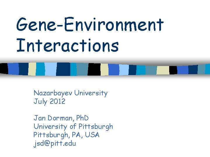 Gene-Environment Interactions Nazarbayev University July 2012 Jan Dorman, Ph. D University of Pittsburgh, PA,
