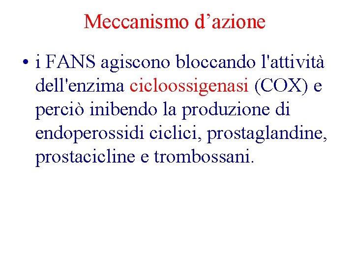 Meccanismo d’azione • i FANS agiscono bloccando l'attività dell'enzima cicloossigenasi (COX) e perciò inibendo Meccanismo d’azione • i FANS agiscono bloccando l'attività dell'enzima cicloossigenasi (COX) e perciò inibendo
