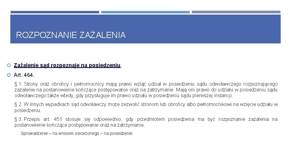 ROZPOZNANIE ZAŻALENIA Zażalenie sąd rozpoznaje na posiedzeniu. Art. 464. § 1. Strony oraz obrońcy