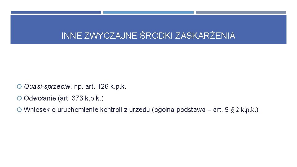 INNE ZWYCZAJNE ŚRODKI ZASKARŻENIA Quasi-sprzeciw, np. art. 126 k. p. k. Odwołanie (art. 373